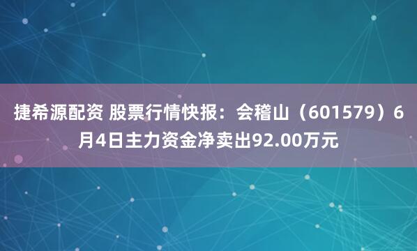 捷希源配资 股票行情快报：会稽山（601579）6月4日主力资金净卖出92.00万元
