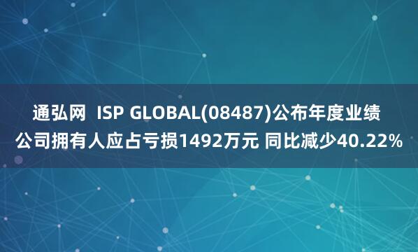 通弘网  ISP GLOBAL(08487)公布年度业绩 公司拥有人应占亏损1492万元 同比减少40.22%
